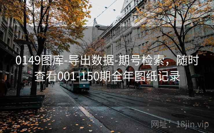 0149图库-导出数据-期号检索，随时查看001-150期全年图纸记录