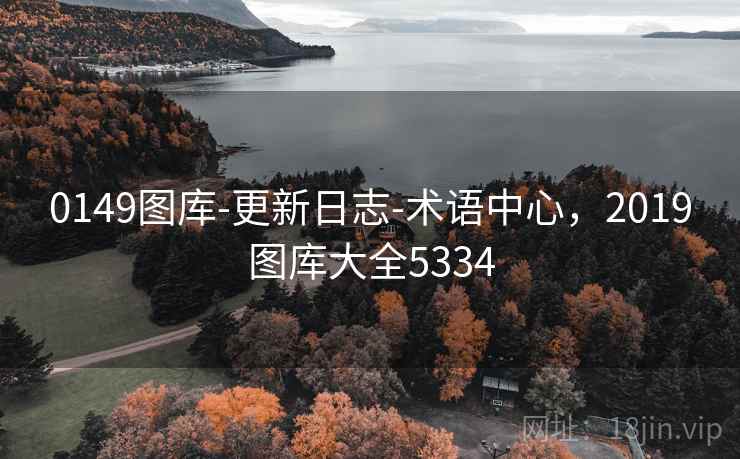 0149图库-更新日志-术语中心，2019图库大全5334