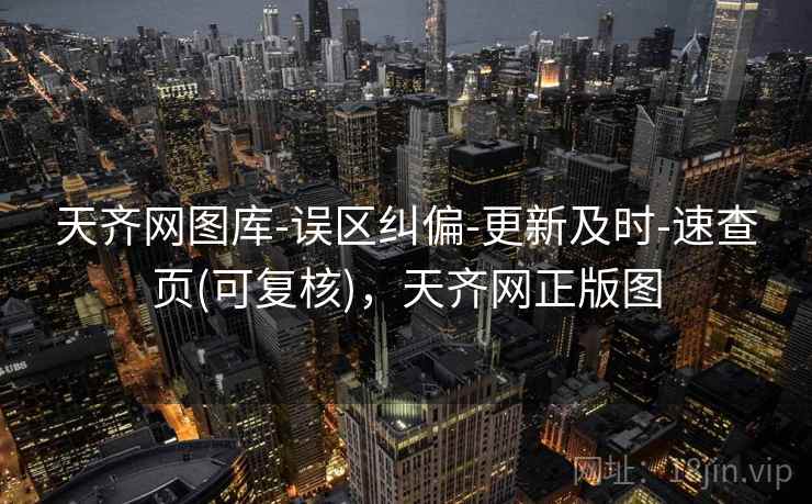 天齐网图库-误区纠偏-更新及时-速查页(可复核)，天齐网正版图