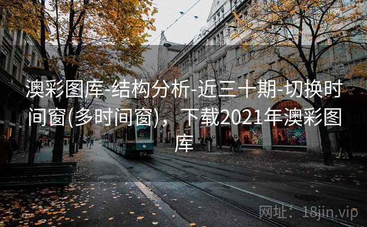 澳彩图库-结构分析-近三十期-切换时间窗(多时间窗)，下载2021年澳彩图库
