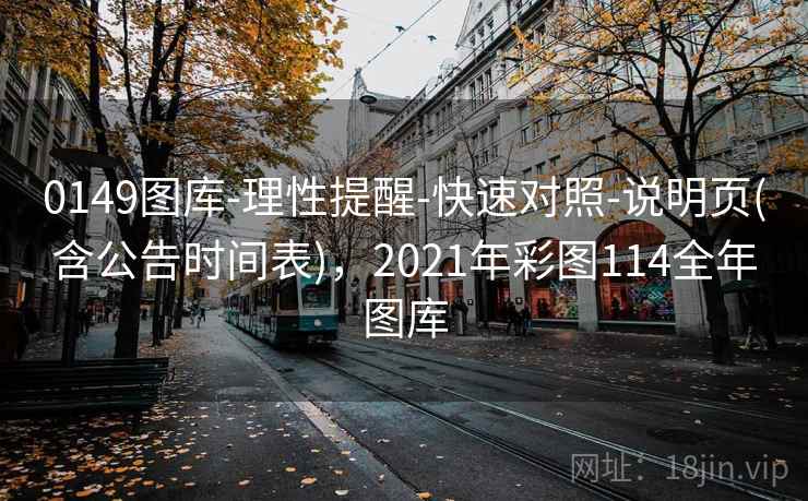 0149图库-理性提醒-快速对照-说明页(含公告时间表)，2021年彩图114全年图库