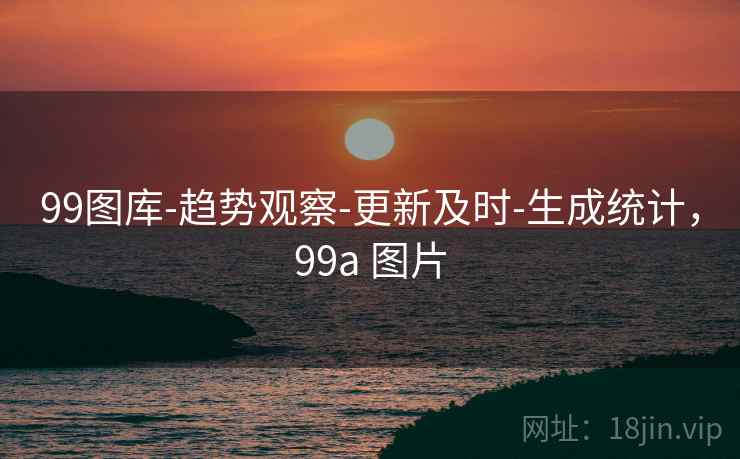 99图库-趋势观察-更新及时-生成统计，99a 图片