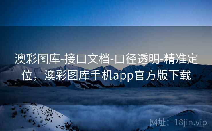 澳彩图库-接口文档-口径透明-精准定位，澳彩图库手机app官方版下载
