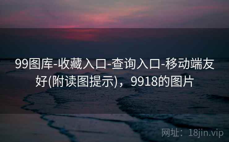 99图库-收藏入口-查询入口-移动端友好(附读图提示)，9918的图片