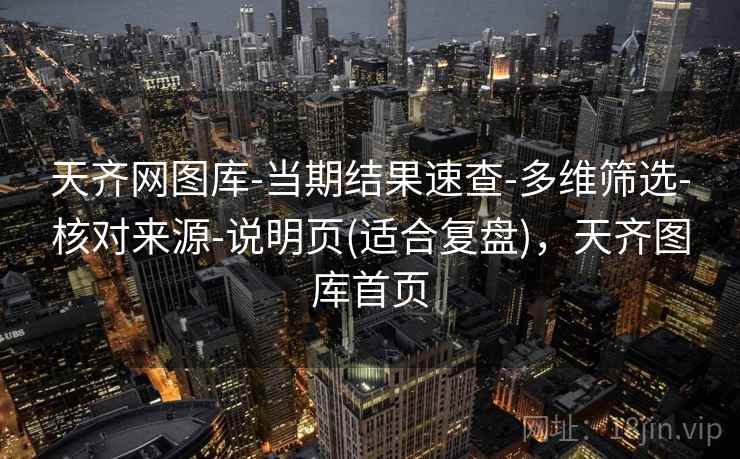 天齐网图库-当期结果速查-多维筛选-核对来源-说明页(适合复盘)，天齐图库首页