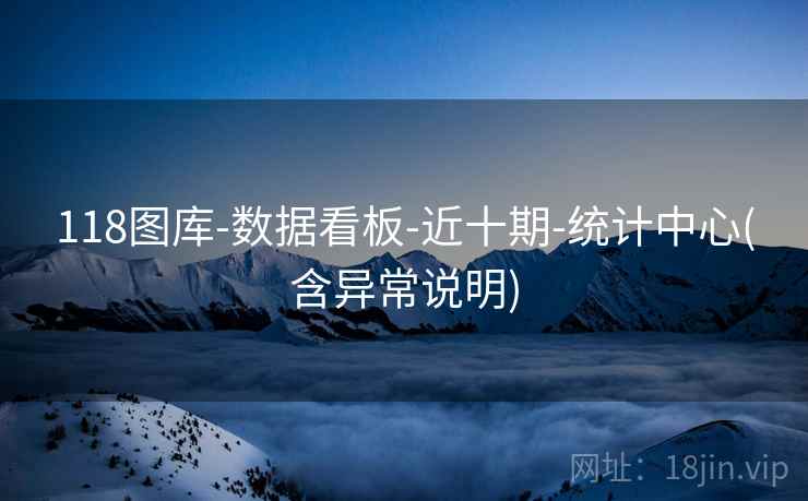 118图库-数据看板-近十期-统计中心(含异常说明) 118图库-数据看板-近十期-统计中心(含异常说明)