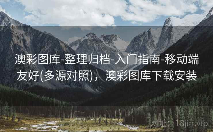 澳彩图库-整理归档-入门指南-移动端友好(多源对照)，澳彩图库下载安装