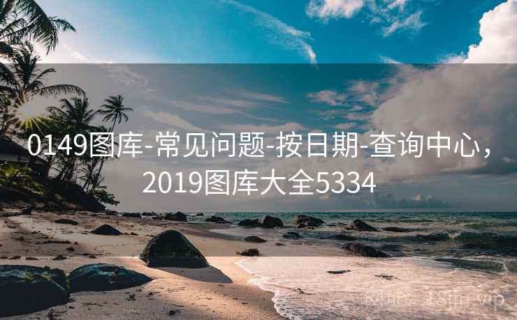 0149图库-常见问题-按日期-查询中心，2019图库大全5334
