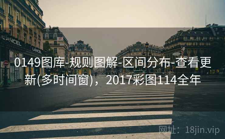 0149图库-规则图解-区间分布-查看更新(多时间窗)，2017彩图114全年